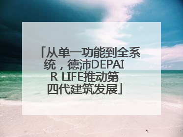 从单一功能到全系统，德沛DEPAIR LIFE推动第四代建筑发展
