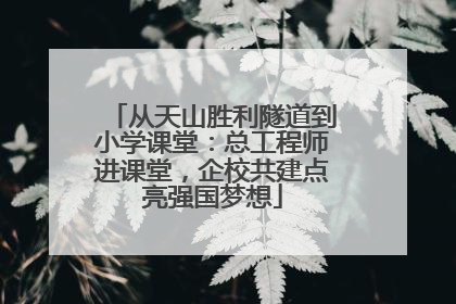 从天山胜利隧道到小学课堂：总工程师进课堂，企校共建点亮强国梦想