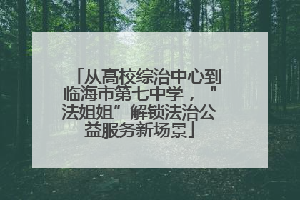 从高校综治中心到临海市第七中学，“法姐姐”解锁法治公益服务新场景