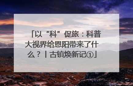 以“科”促旅：科普大视界给恩阳带来了什么？丨古镇焕新记①