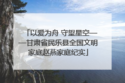 以爱为舟 守望星空——甘肃省民乐县全国文明家庭赵燕家庭纪实