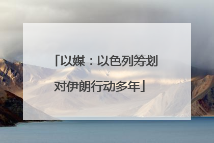 以媒：以色列筹划对伊朗行动多年
