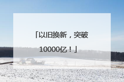 以旧换新，突破10000亿！