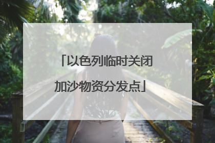 以色列临时关闭加沙物资分发点