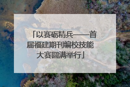 以赛砺精兵——首届福建期刊编校技能大赛圆满举行