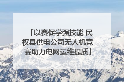 以赛促学强技能 民权县供电公司无人机竞赛助力电网运维提质
