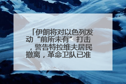 伊朗将对以色列发动“前所未有”打击，警告特拉维夫居民撤离，革命卫队已准备长期全面战争