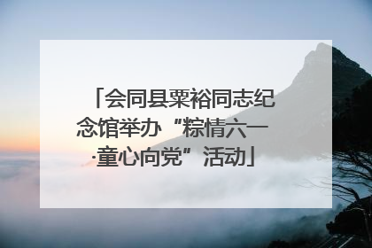 会同县粟裕同志纪念馆举办“粽情六一·童心向党”活动