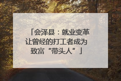 会泽县：就业变革让曾经的打工者成为致富“带头人”