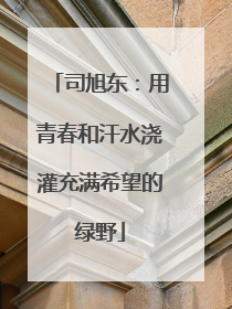 司旭东：用青春和汗水浇灌充满希望的绿野