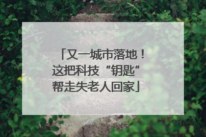 又一城市落地！这把科技“钥匙”帮走失老人回家