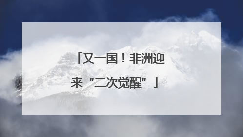 又一国！非洲迎来“二次觉醒”