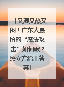 又湿又热又闷！广东人最怕的“魔法攻击”如何破？热立方给出答案