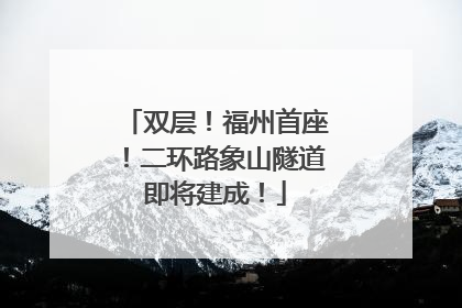 双层！福州首座！二环路象山隧道即将建成！