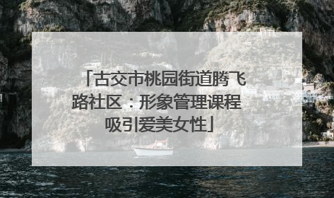 古交市桃园街道腾飞路社区：形象管理课程 吸引爱美女性