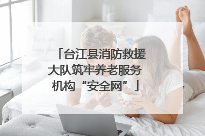 台江县消防救援大队筑牢养老服务机构“安全网”