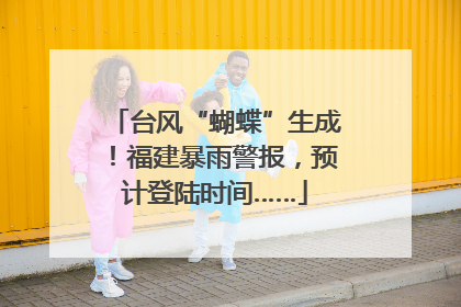 台风“蝴蝶”生成！福建暴雨警报，预计登陆时间……