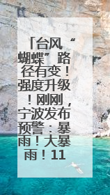 台风“蝴蝶”路径有变！强度升级！刚刚，宁波发布预警：暴雨！大暴雨！11级大风！