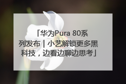 华为Pura 80系列发布｜小艺解锁更多黑科技，边看边聊边思考