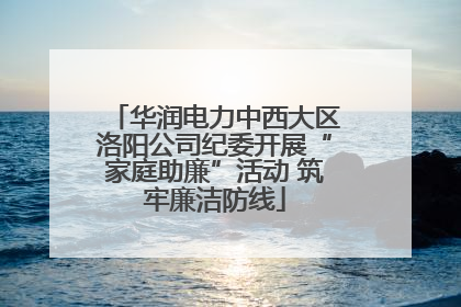 华润电力中西大区洛阳公司纪委开展“家庭助廉”活动 筑牢廉洁防线