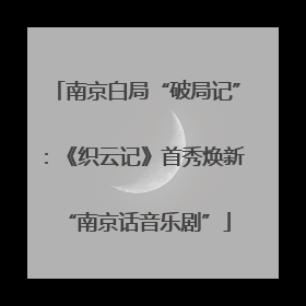 南京白局“破局记”：《织云记》首秀焕新“南京话音乐剧”