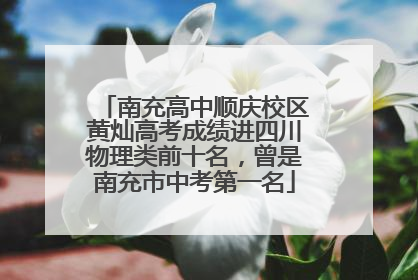南充高中顺庆校区黄灿高考成绩进四川物理类前十名，曾是南充市中考第一名