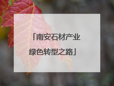 南安石材产业绿色转型之路