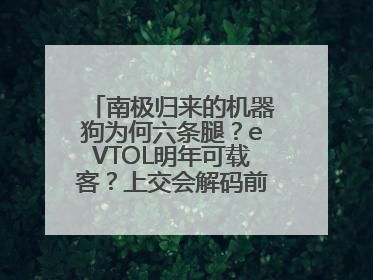 南极归来的机器狗为何六条腿？eVTOL明年可载客？上交会解码前沿技术创新