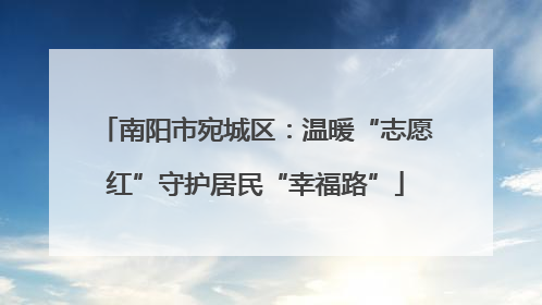 南阳市宛城区：温暖“志愿红”守护居民“幸福路”