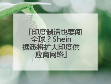 印度制造也要闯全球？Shein据悉将扩大印度供应商网络