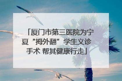 厦门市第三医院为宁夏“拇外翻”学生义诊手术 帮其健康行走