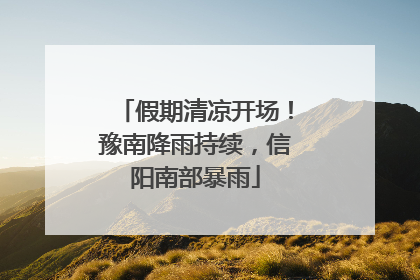 假期清凉开场！豫南降雨持续，信阳南部暴雨