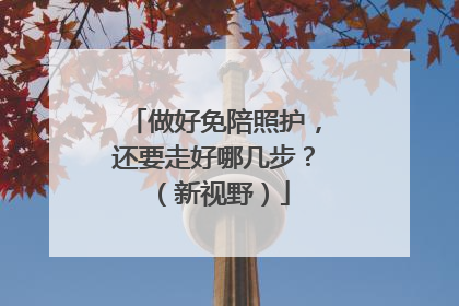 做好免陪照护，还要走好哪几步？（新视野）