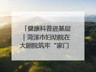 健康科普进基层｜菏泽市妇幼院在大剧院筑牢“家门口”健康防线