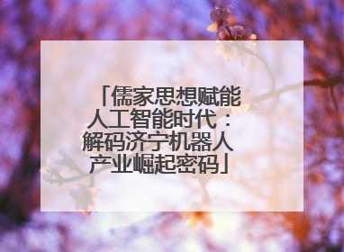 儒家思想赋能人工智能时代：解码济宁机器人产业崛起密码
