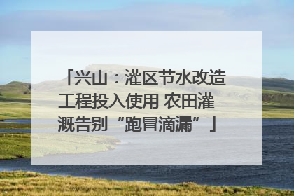 兴山：灌区节水改造工程投入使用 农田灌溉告别“跑冒滴漏”