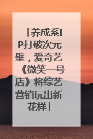养成系IP打破次元壁，爱奇艺《微笑一号店》将综艺营销玩出新花样