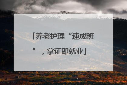养老护理“速成班”，拿证即就业