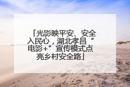 光影映平安、安全入民心，湖北孝昌“电影+”宣传模式点亮乡村安全路
