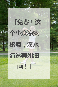 免费！这个小众凉爽秘境，溪水清透美如油画！