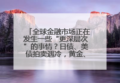 全球金融市场正在发生一些“更深层次”的事情？日债、美债拍卖遇冷，黄金、比特币新高