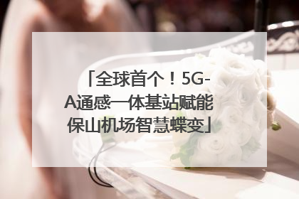 全球首个！5G-A通感一体基站赋能保山机场智慧蝶变