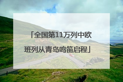 全国第11万列中欧班列从青岛鸣笛启程