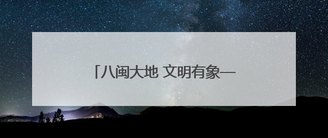 八闽大地 文明有象——福建省持续深入推进群众性精神文明创建活动