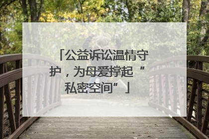 公益诉讼温情守护，为母爱撑起“私密空间”