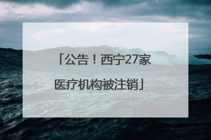 公告！西宁27家医疗机构被注销