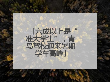 六成以上是“准大学生”，青岛驾校迎来暑期学车高峰