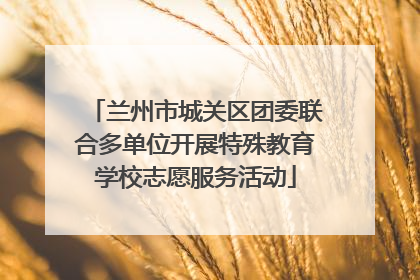 兰州市城关区团委联合多单位开展特殊教育学校志愿服务活动