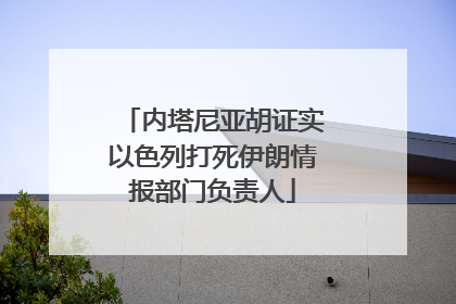 内塔尼亚胡证实以色列打死伊朗情报部门负责人