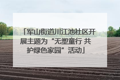 军山街道川江池社区开展主题为“无塑童行 共护绿色家园”活动